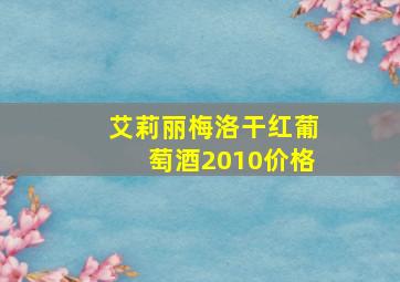 艾莉丽梅洛干红葡萄酒2010价格