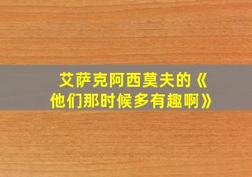 艾萨克阿西莫夫的《他们那时候多有趣啊》