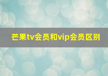 芒果tv会员和vip会员区别