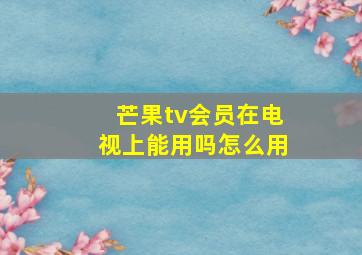 芒果tv会员在电视上能用吗怎么用