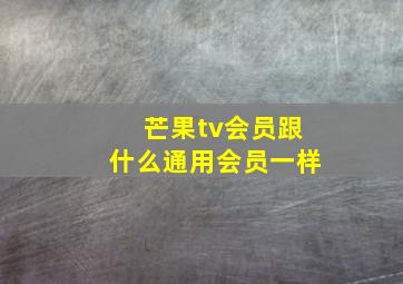 芒果tv会员跟什么通用会员一样