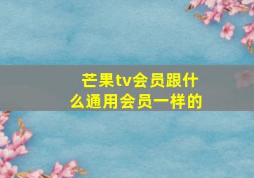 芒果tv会员跟什么通用会员一样的