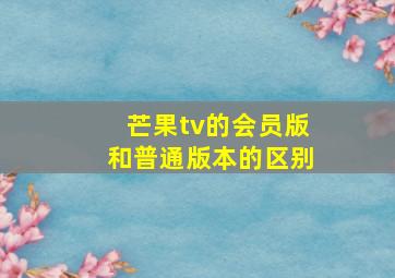 芒果tv的会员版和普通版本的区别