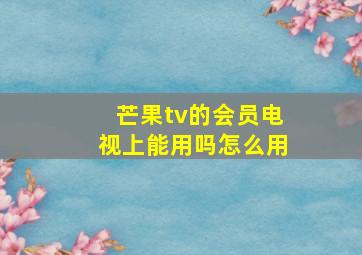 芒果tv的会员电视上能用吗怎么用