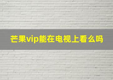 芒果vip能在电视上看么吗