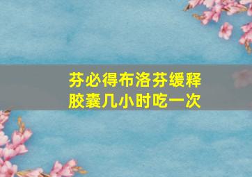 芬必得布洛芬缓释胶囊几小时吃一次