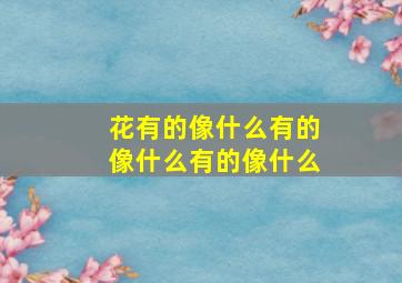 花有的像什么有的像什么有的像什么