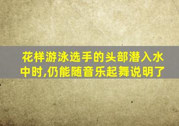 花样游泳选手的头部潜入水中时,仍能随音乐起舞说明了