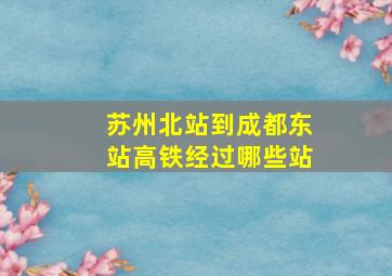 苏州北站到成都东站高铁经过哪些站