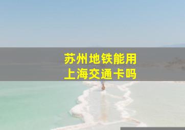 苏州地铁能用上海交通卡吗