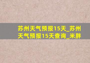 苏州天气预报15天_苏州天气预报15天查询_米胖