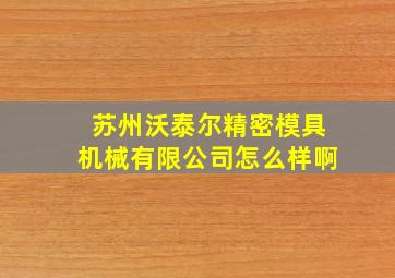 苏州沃泰尔精密模具机械有限公司怎么样啊