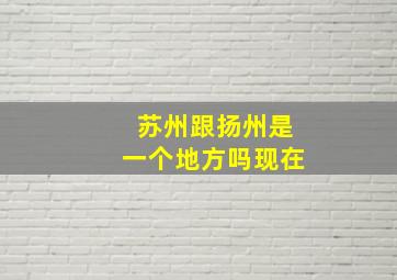 苏州跟扬州是一个地方吗现在