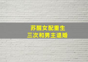 苏醒女配重生三次和男主退婚