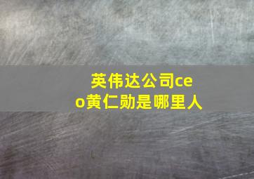 英伟达公司ceo黄仁勋是哪里人