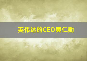 英伟达的CEO黄仁勋