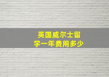 英国威尔士留学一年费用多少