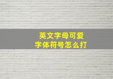 英文字母可爱字体符号怎么打