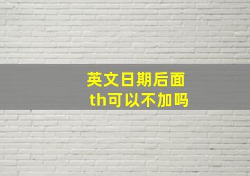 英文日期后面th可以不加吗