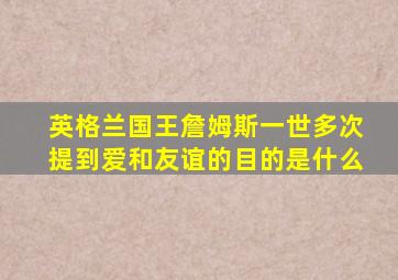 英格兰国王詹姆斯一世多次提到爱和友谊的目的是什么