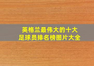 英格兰最伟大的十大足球员排名榜图片大全