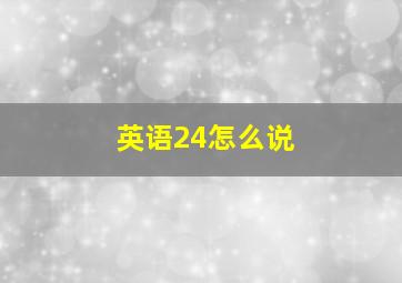 英语24怎么说