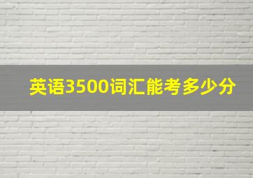 英语3500词汇能考多少分