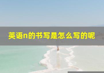 英语n的书写是怎么写的呢