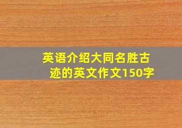 英语介绍大同名胜古迹的英文作文150字