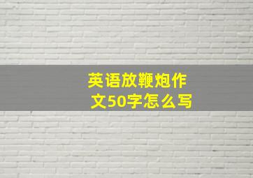 英语放鞭炮作文50字怎么写