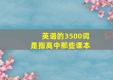 英语的3500词是指高中那些课本