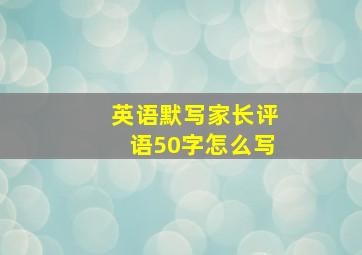 英语默写家长评语50字怎么写