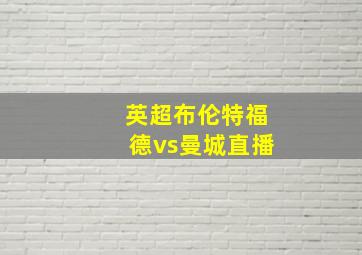 英超布伦特福德vs曼城直播