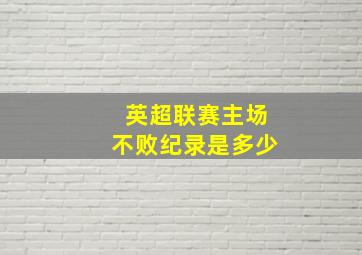 英超联赛主场不败纪录是多少