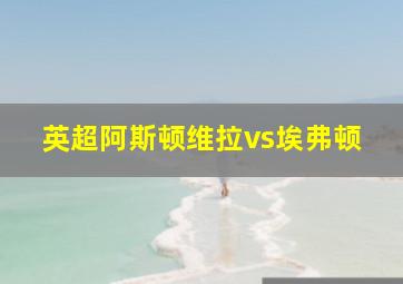 英超阿斯顿维拉vs埃弗顿