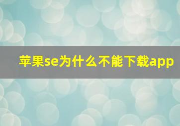 苹果se为什么不能下载app