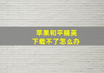 苹果和平精英下载不了怎么办