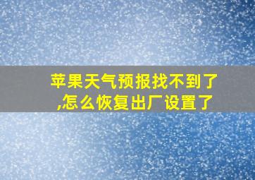 苹果天气预报找不到了,怎么恢复出厂设置了