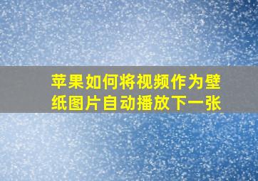 苹果如何将视频作为壁纸图片自动播放下一张