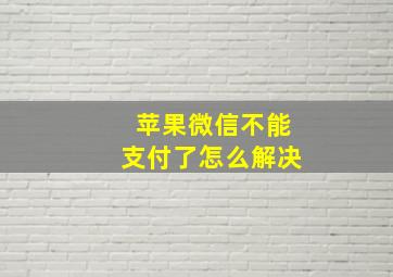 苹果微信不能支付了怎么解决