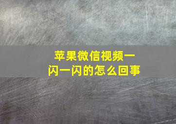 苹果微信视频一闪一闪的怎么回事