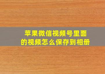 苹果微信视频号里面的视频怎么保存到相册