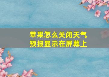 苹果怎么关闭天气预报显示在屏幕上