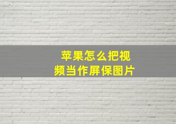 苹果怎么把视频当作屏保图片