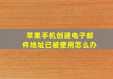 苹果手机创建电子邮件地址已被使用怎么办