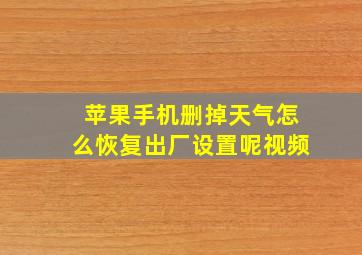 苹果手机删掉天气怎么恢复出厂设置呢视频