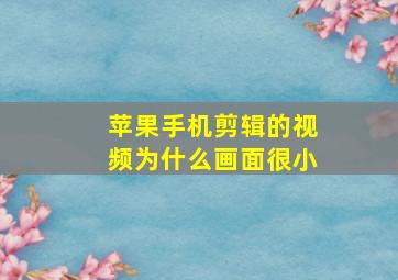 苹果手机剪辑的视频为什么画面很小