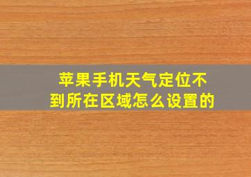 苹果手机天气定位不到所在区域怎么设置的