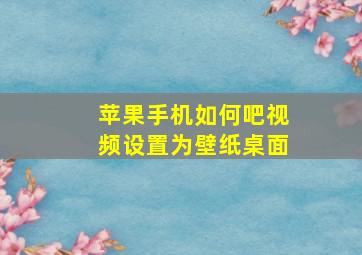 苹果手机如何吧视频设置为壁纸桌面