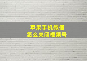 苹果手机微信怎么关闭视频号